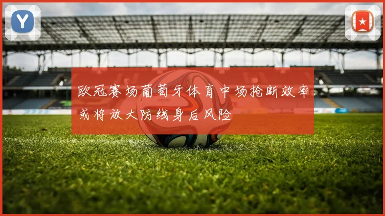 欧冠赛场葡萄牙体育中场抢断效率或将放大防线身后风险