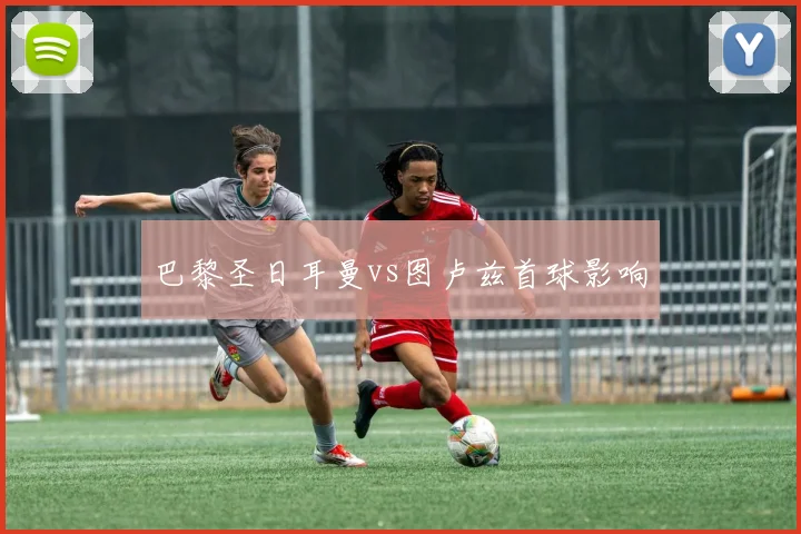 巴黎圣日耳曼vs图卢兹首球影响