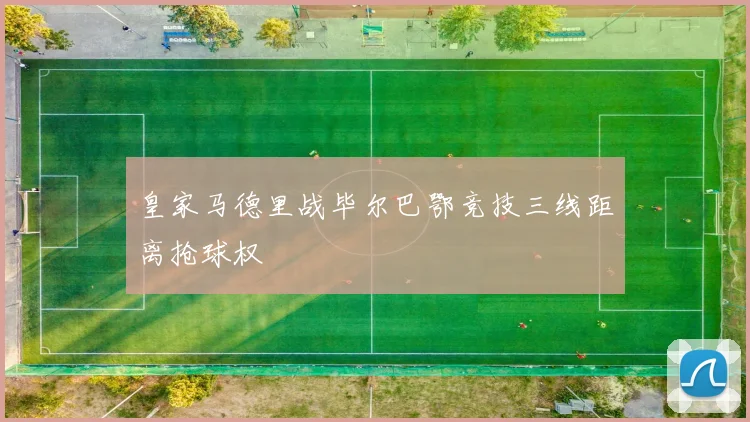 皇家马德里战毕尔巴鄂竞技三线距离抢球权