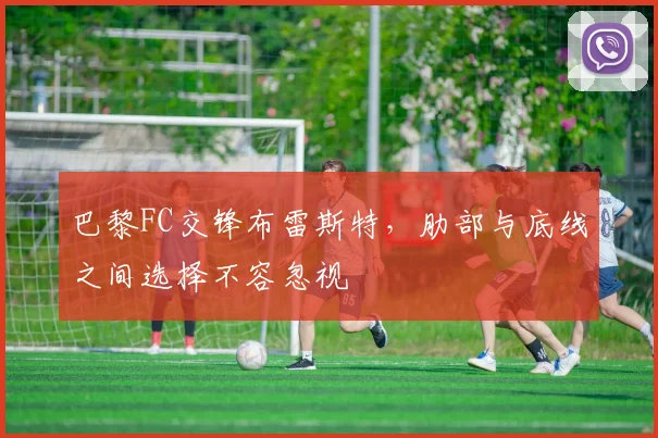 巴黎FC交锋布雷斯特，肋部与底线之间选择不容忽视