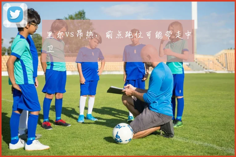 里尔vs昂热，前点跑位可能带走中卫