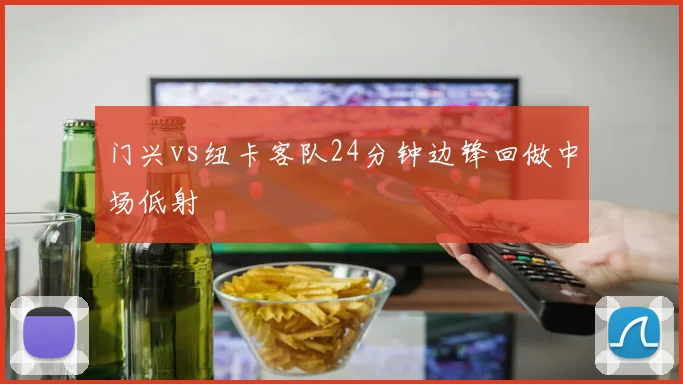 门兴vs纽卡客队24分钟边锋回做中场低射