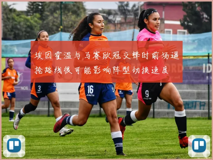 埃因霍温与马赛欧冠交锋时前场逼抢路线很可能影响阵型切换速度