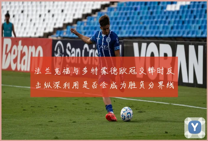 法兰克福与多特蒙德欧冠交锋时反击纵深利用是否会成为胜负分界线