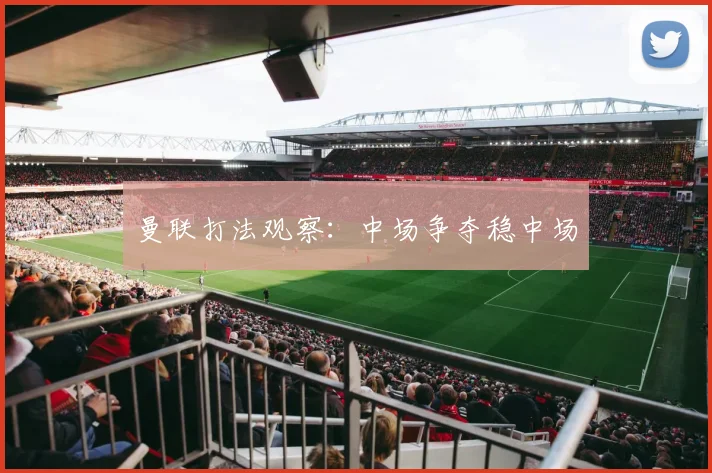曼联打法观察：中场争夺稳中场